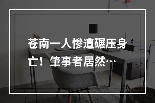 苍南一人惨遭碾压身亡！肇事者居然…