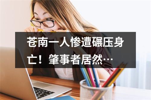 苍南一人惨遭碾压身亡！肇事者居然…