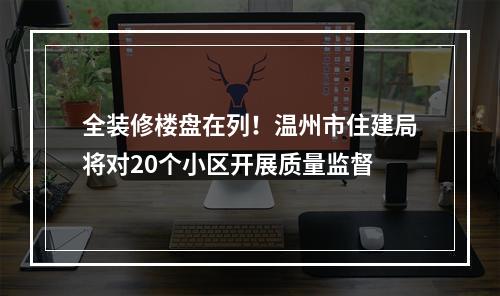 全装修楼盘在列！温州市住建局将对20个小区开展质量监督