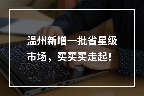 温州新增一批省星级市场，买买买走起！