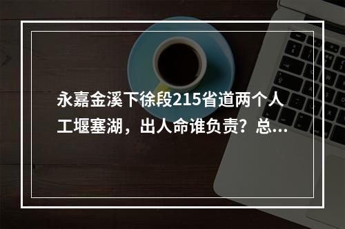 永嘉金溪下徐段215省道两个人工堰塞湖，出人命谁负责？总工施工方案？