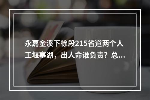 永嘉金溪下徐段215省道两个人工堰塞湖，出人命谁负责？总工施工方案？