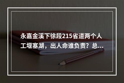 永嘉金溪下徐段215省道两个人工堰塞湖，出人命谁负责？总工施工方案？