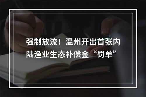 强制放流！温州开出首张内陆渔业生态补偿金“罚单”
