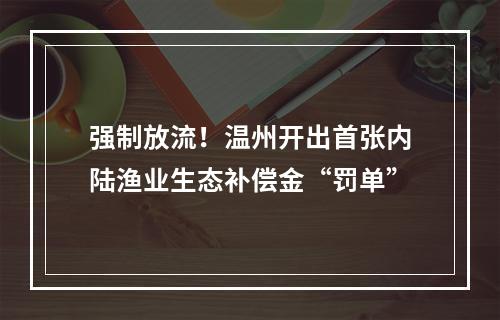 强制放流！温州开出首张内陆渔业生态补偿金“罚单”