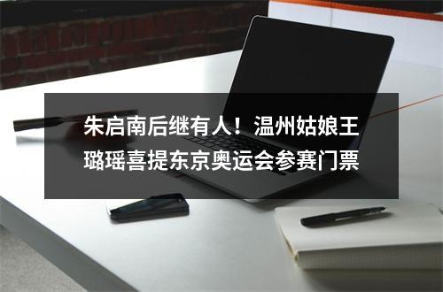 朱启南后继有人！温州姑娘王璐瑶喜提东京奥运会参赛门票