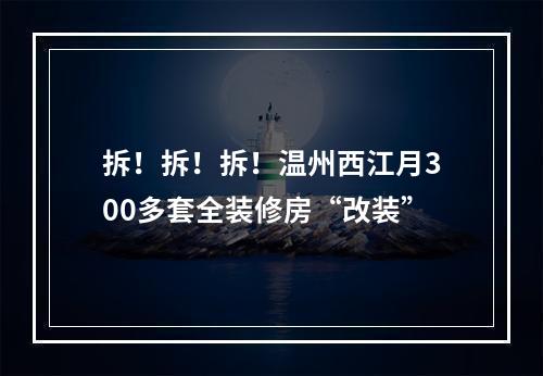 拆！拆！拆！温州西江月300多套全装修房“改装”