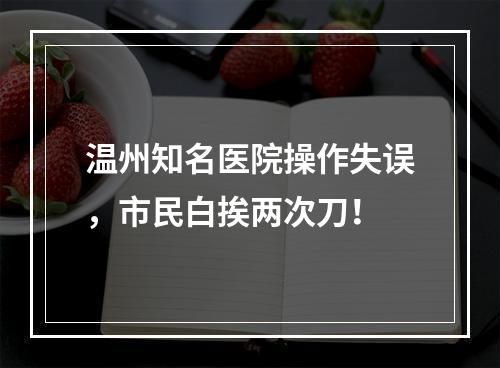 温州知名医院操作失误，市民白挨两次刀！