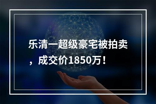 乐清一超级豪宅被拍卖，成交价1850万！