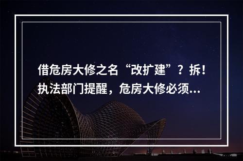 借危房大修之名“改扩建”？拆！执法部门提醒，危房大修必须符合条件并事前 ...