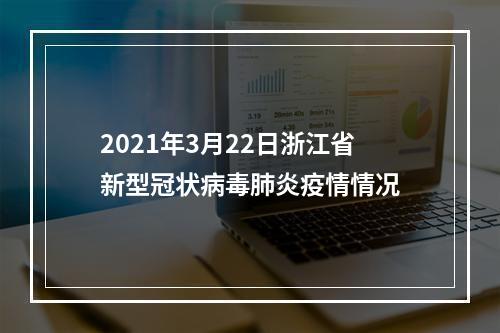 2021年3月22日浙江省新型冠状病毒肺炎疫情情况