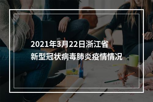 2021年3月22日浙江省新型冠状病毒肺炎疫情情况