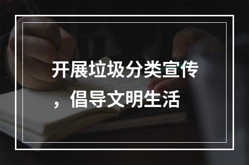 开展垃圾分类宣传，倡导文明生活