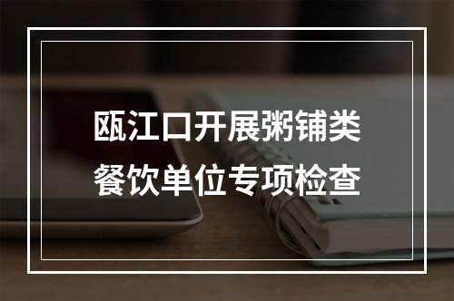 瓯江口开展粥铺类餐饮单位专项检查