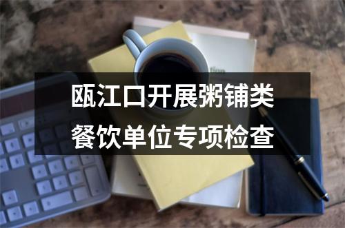 瓯江口开展粥铺类餐饮单位专项检查