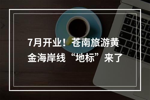 7月开业！苍南旅游黄金海岸线“地标”来了