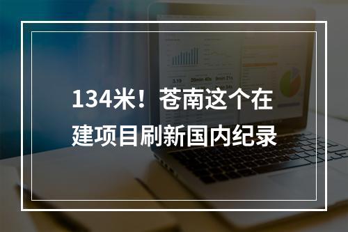 134米！苍南这个在建项目刷新国内纪录