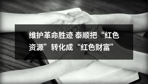 维护革命胜迹 泰顺把“红色资源”转化成“红色财富”