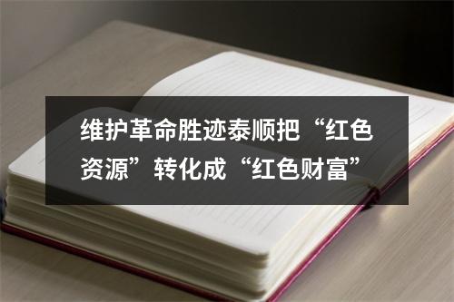 维护革命胜迹泰顺把“红色资源”转化成“红色财富”