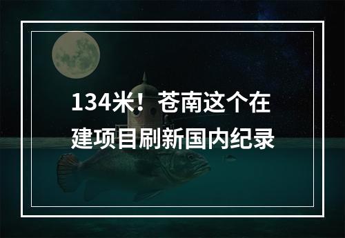 134米！苍南这个在建项目刷新国内纪录