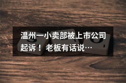 温州一小卖部被上市公司起诉 ！老板有话说…