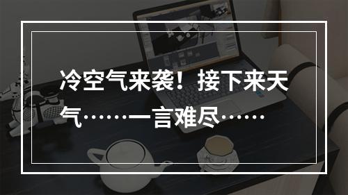 冷空气来袭！接下来天气……一言难尽……