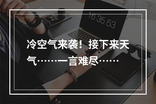 冷空气来袭！接下来天气……一言难尽……