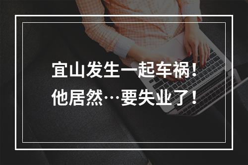 宜山发生一起车祸！他居然…要失业了！