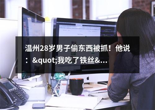 温州28岁男子偷东西被抓！他说："我吃了铁丝"