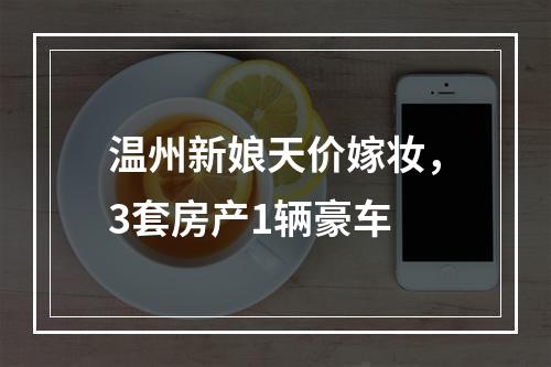 温州新娘天价嫁妆，3套房产1辆豪车