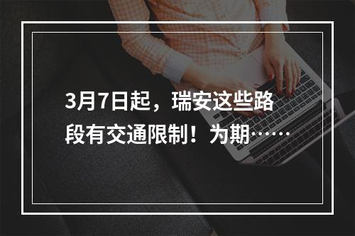 3月7日起，瑞安这些路段有交通限制！为期……