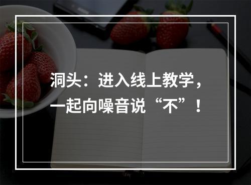 洞头：进入线上教学，一起向噪音说“不”！