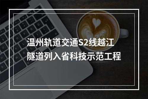 温州轨道交通S2线越江隧道列入省科技示范工程