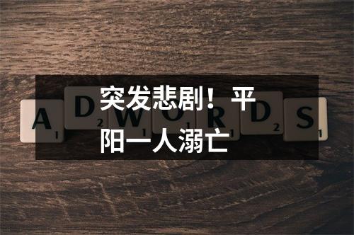 突发悲剧！平阳一人溺亡