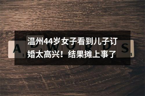 温州44岁女子看到儿子订婚太高兴！结果摊上事了
