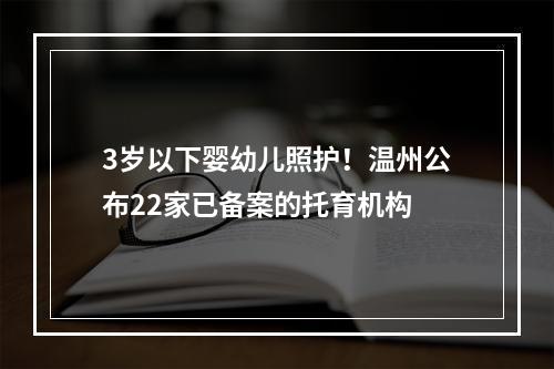 3岁以下婴幼儿照护！温州公布22家已备案的托育机构