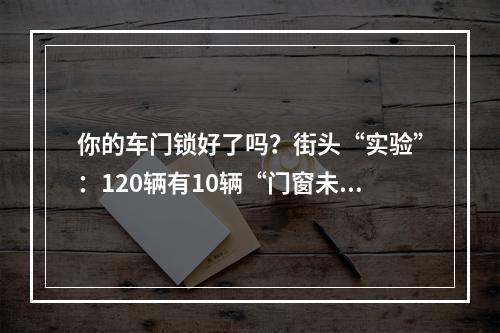 你的车门锁好了吗？街头“实验”：120辆有10辆“门窗未锁”