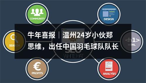 牛年喜报│温州24岁小伙郑思维，出任中国羽毛球队队长