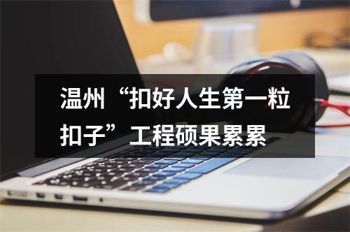 温州“扣好人生第一粒扣子”工程硕果累累