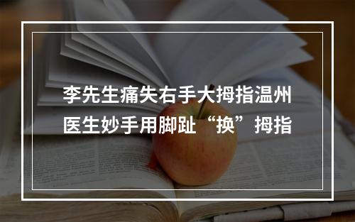 李先生痛失右手大拇指温州医生妙手用脚趾“换”拇指
