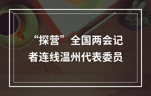 “探营”全国两会记者连线温州代表委员
