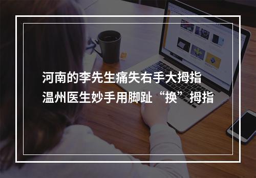 河南的李先生痛失右手大拇指 温州医生妙手用脚趾“换”拇指