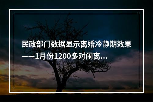 民政部门数据显示离婚冷静期效果——1月份1200多对闹离婚 30天后仅400多对分手