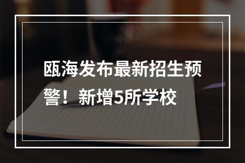 瓯海发布最新招生预警！新增5所学校