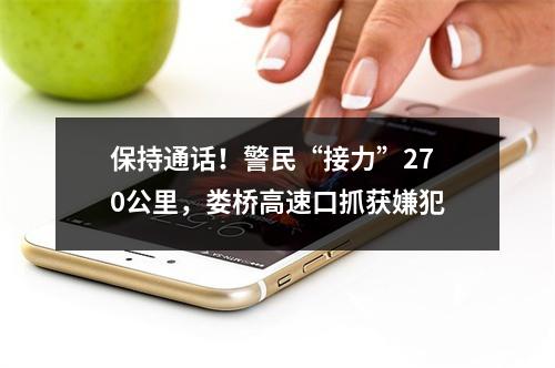 保持通话！警民“接力”270公里，娄桥高速口抓获嫌犯