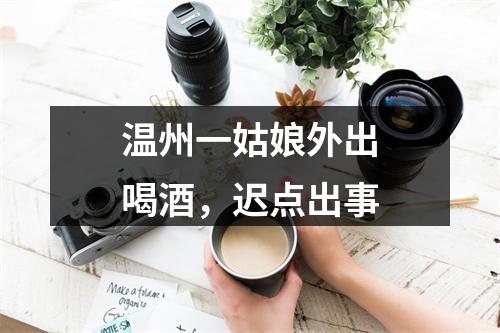 温州一姑娘外出喝酒，迟点出事