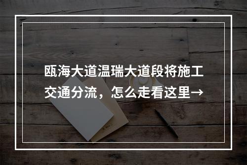 瓯海大道温瑞大道段将施工交通分流，怎么走看这里→