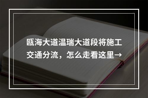 瓯海大道温瑞大道段将施工交通分流，怎么走看这里→