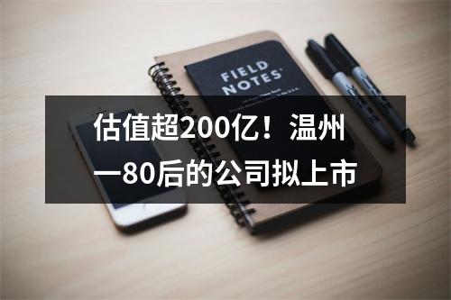 估值超200亿！温州一80后的公司拟上市