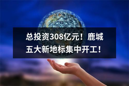 总投资308亿元！鹿城五大新地标集中开工！